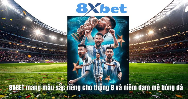 8XBET mang màu sắc riêng cho tháng 8 và niềm đam mê bóng đá